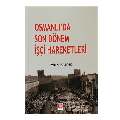 Osmanlıda Son Dönem İşçi Hareketleri - İlyas Karabıyık
