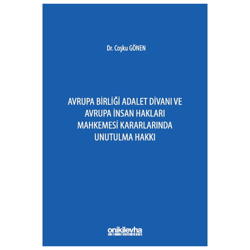 Avrupa Birliği Adalet Divanı ve Avrupa İnsan Hakları Mahkemesi Kararlarında Unutulma Hakkı - Coşku Gönen
