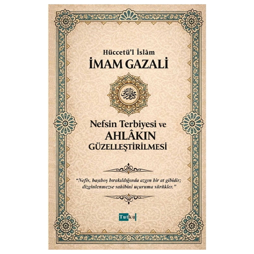Nefsin Terbiyesi ve Ahlakın Güzelleştirilmesi - İmam Gazali