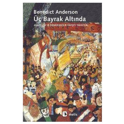 Üç Bayrak Altında: Anarşizm ve Sömürgecilik Karşıtı Tahayyül - Benedict Anderson