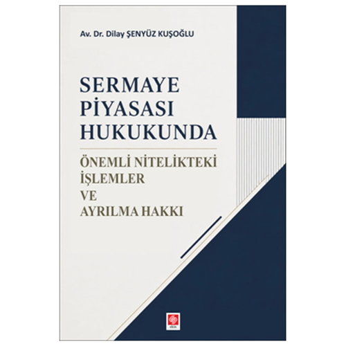 Sermaye Piyasası Hukukunda Önemli Nitelikteki İşlemler ve Ayrılma Hakkı - Dilay Şenyüz Kuşoğlu