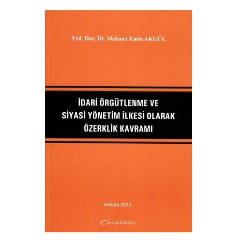 İdari Örgütlenme ve Siyasi Yönetim İlkesi Olarak Özerklik Kavramı - M. Emin Akgül