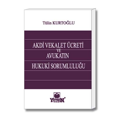 Akdi Vekalet Ücreti ve Avukatın Hukuki Sorumluluğu - Tülin Kurtoğlu
