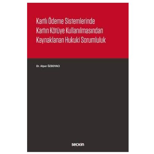 Kartlı Ödeme Sistemlerinde Kartın Kötüye Kullanılmasından Kaynaklanan Hukuki Sorumluluk - Alper Özboyacı