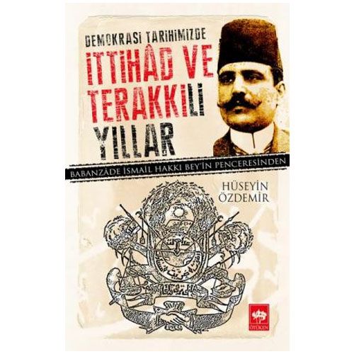 Demokrasi Tarihimizde İttihad ve Terakki\'li Yıllar - Hüseyin Özdemir