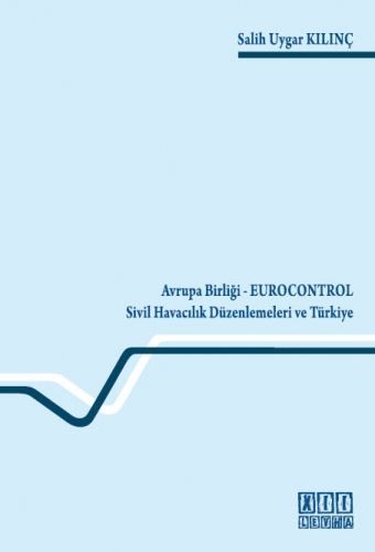 Avrupa Birliği Eurocontrol Sivil Havacılık Düzenlemeleri ve Türkiye - Salih Uygar Kılınç