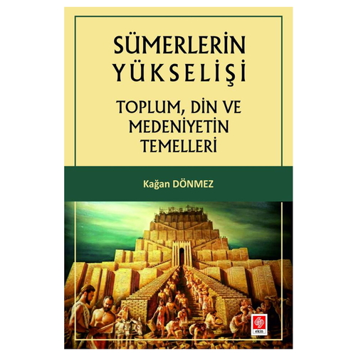 Sümerlerin Yükselişi Toplum, Din ve Medeniyetin Temelleri - Kağan Dönmez