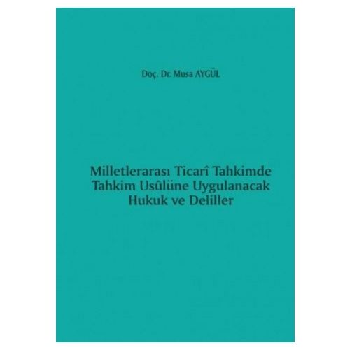 Milletlerarası Ticari Tahkimde Tahkim Usûlüne Uygulanacak Hukuk ve Deliller - Musa Aygül