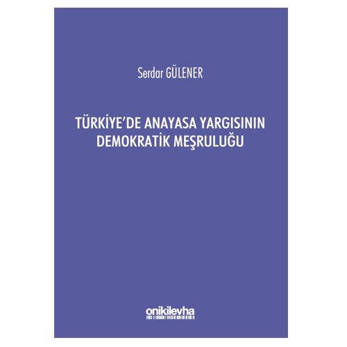 Türkiye\'de Anayasa Yargısının Demokratik Meşruluğu - Serdar Gülener