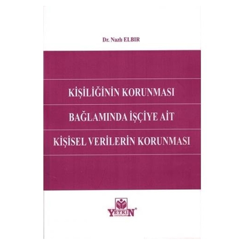 Kişiliğin Korunması Bağlamında İşçiye Ait Kişisel Verilerin Korunması - Nazlı Elbir
