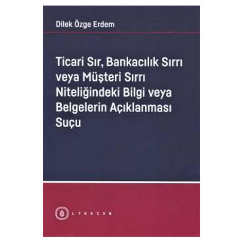 Ticari Sır, Bankacılık Sırrı veya Müşteri Sırrı Niteliğindeki Bilgi veya Belgelerin Açıklanması Suçu - Dilek Özge Erdem