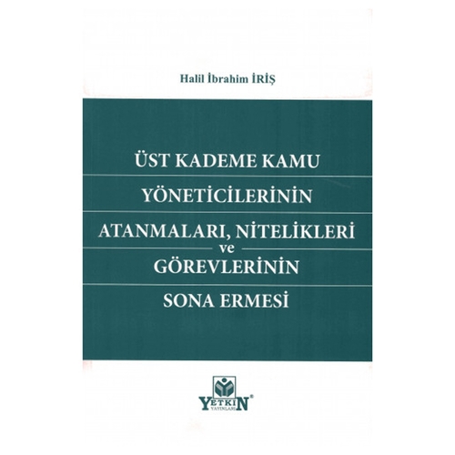 Üst Kademe Kamu Yöneticilerinin Atanmaları, Nitelikleri Ve Görevlerinin Sona Ermesi - Halil İbrahim İriş