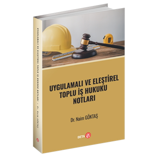 Uygulamalı ve Eleştirel Toplu İş Hukuku Notları - Naim Göktaş