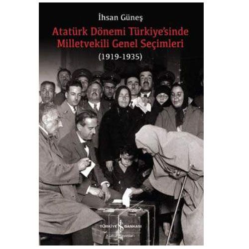 Atatürk Dönemi Türkiye’sinde Milletvekili Genel Seçimleri (1919-1935) - İhsan Güneş