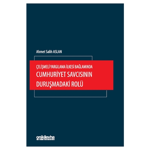 Çelişmeli Yargılama İlkesi Bağlamında Cumhuriyet Savcısının Duruşmadaki Rolü - Ahmet Salih Aslan