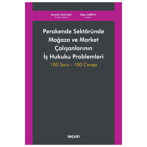 Perakende Sektöründe Mağaza ve Market Çalışanlarının İş Hukuku Problemleri - İbrahim Halil Şua, Bilge Çarpıcı