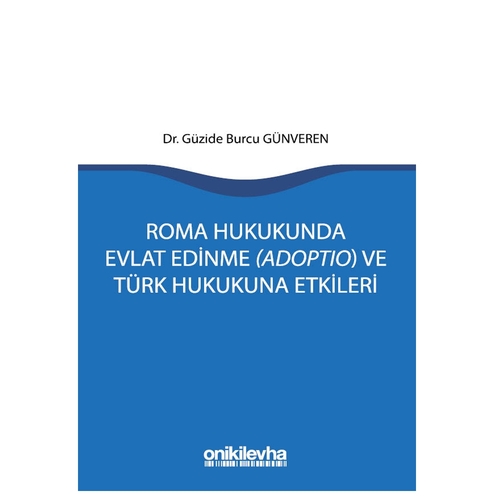 Roma Hukukunda Evlat Edinme (Adoptio) ve Türk Hukukuna Etkileri - Güzide Burcu Günveren