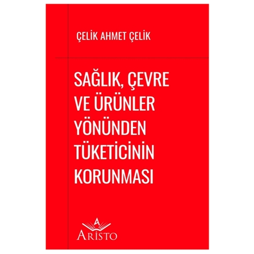 Sağlık, Çevre ve Ürünler Yönünden Tüketicinin Korunması - Çelik Ahmet Çelik