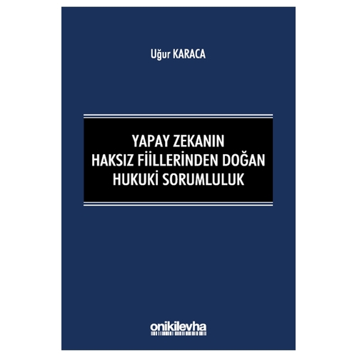 Yapay Zekanın Haksız Fiillerinden Doğan Hukuki Sorumluluk - Uğur Karaca