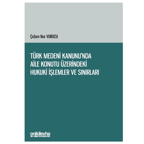 Türk Medeni Kanunu\'nda Aile Konutu Üzerindeki Hukuki İşlemler ve Sınırları - Çıdam Nur Vurucu