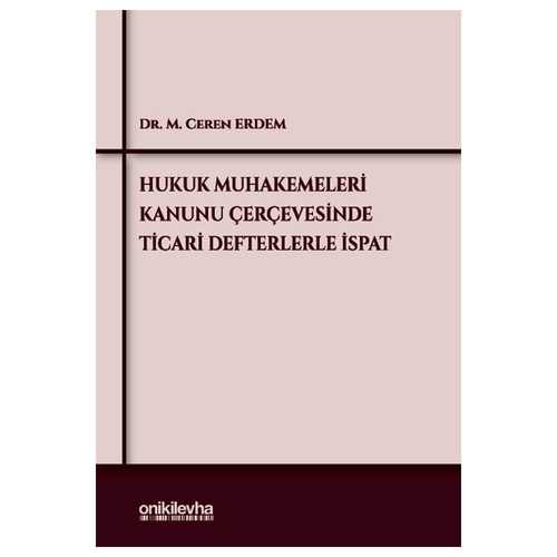 Hukuk Muhakemeleri Kanunu Çerçevesinde Ticari Defterlerle İspat - M. Ceren Erdem