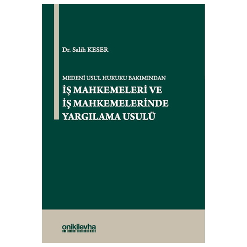 Medeni Usul Hukuku Bakımından İş Mahkemeleri ve İş Mahkemelerinde Yargılama Usulü - Salih Keser