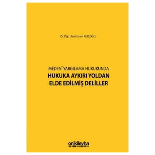Medeni Yargılamada Hukuka Aykırı Yoldan Elde Edilmiş Deliller - Evren Kılıçoğlu