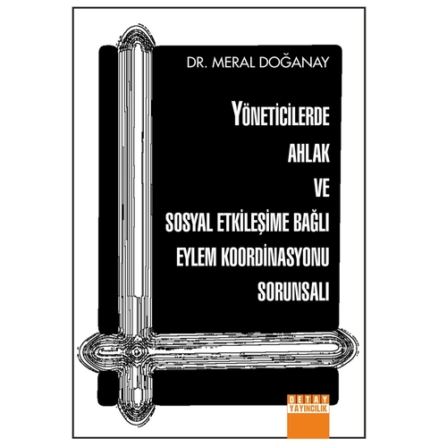 Yöneticilerde Ahlak ve Sosyal Etkileşime Bağlı Eylem Koordinasyonu Sorunsalı - Meral Doğanay
