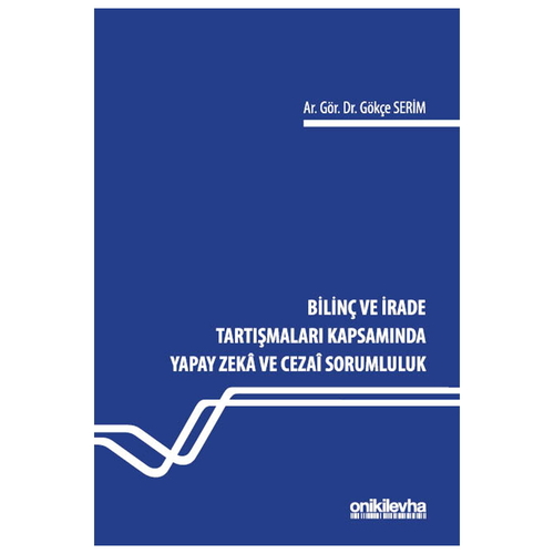 Bilinç ve İrade Tartışmaları Kapsamında Yapay Zeka ve Cezai Sorumluluk - Gökçe Serim