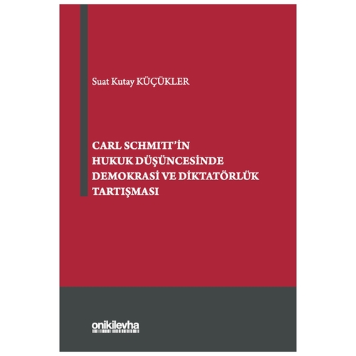 Carl Schmitt\'in Hukuk Düşüncesinde Demokrasi ve Diktatörlük Tartışması - Suat Kutay Küçükler