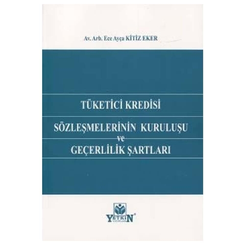 Tüketici Kredisi Sözleşmelerinin Kuruluşu ve Geçerlilik Şartları - Ece Ayça Kitiz Eker