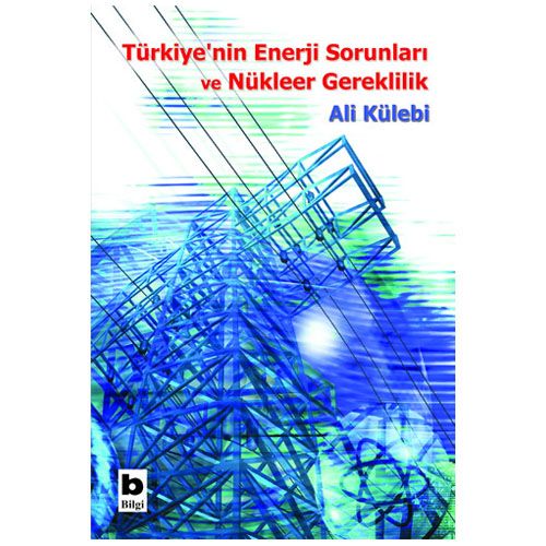 Türkiye\'nin Enerji Sorunları ve Nükleer Gereklilik - Ali Külebi