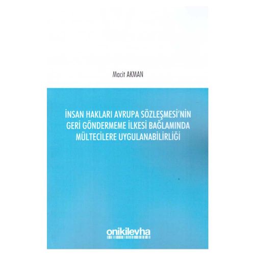 İnsan Hakları Avrupa Sözleşmesi\'nin Geri Göndermeme İlkesi Bağlamında Mültecilere Uygulanabilirliği - Macit Akman