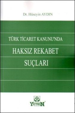 Türk Ticaret Kanunu\'nda Haksız Rekabet Suçları - Hüseyin Aydın