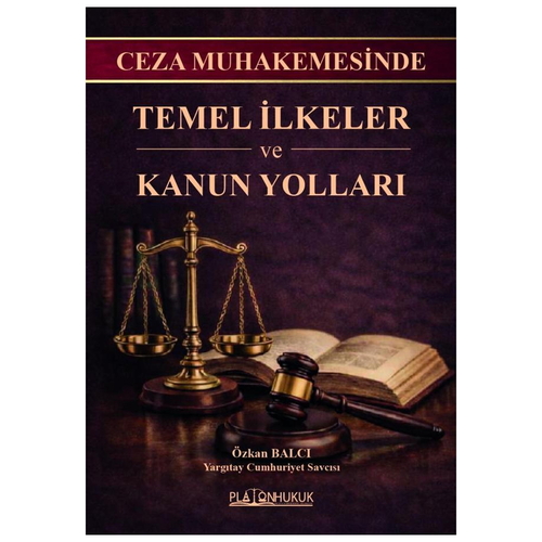 Ceza Muhakemesinde Temel İlkeler ve Kanun Yolları - Özkan Balcı