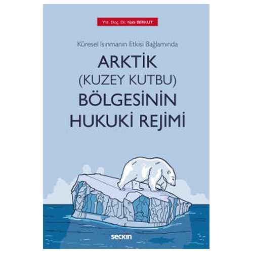 Küresel Isınmanın Etkisi Bağlamında Arktik (Kuzey Kutbu) Bölgesinin Hukuki Rejimi - Nabi Berkut