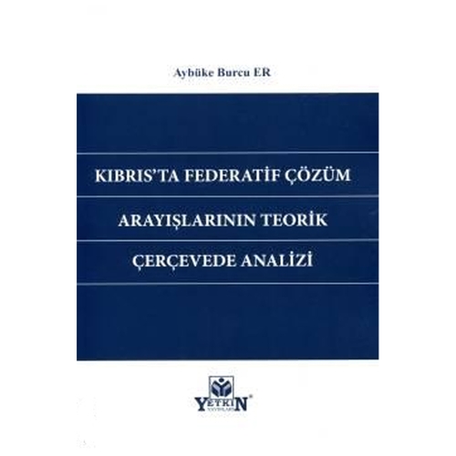 Kıbrıs\'ta Federatif Çözüm Arayışlarının Teorik Çerçevede Analizi - Aybüke Burcu Er
