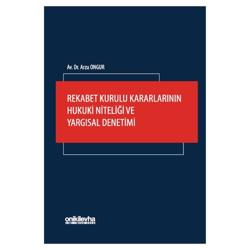 Rekabet Kurulu Kararlarının Hukuki Niteliği ve Yargısal Denetimi - Arzu Ongur