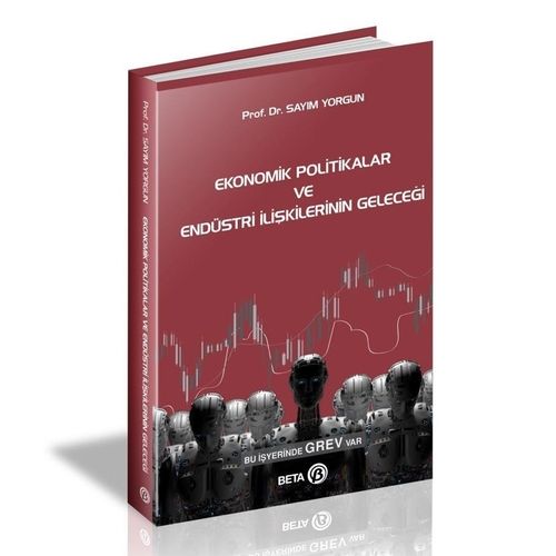 Ekonomik Politikalar ve Endüstri İlişkilerinin Geleceği - Sayım Yorgun