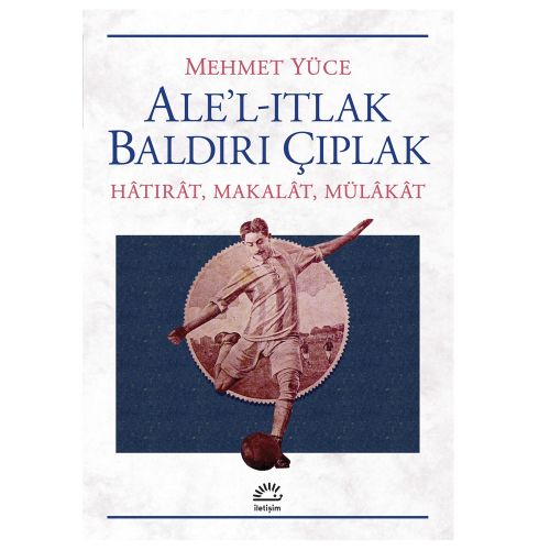 Ale\'l-ıtlak Baldırı Çıplak Hatırat, Makalat, Mülakat - Mehmet Yüce