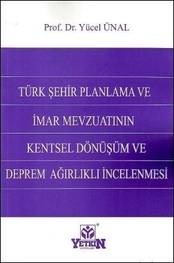 Türk Şehir Planlama ve İmar Mevzuatının Kentsel Dönüşüm ve Deprem Ağırlıklı İncelenmesi - Yücel Ünal