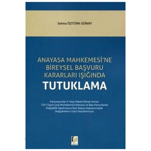 Anayasa Mahkemesi\'ne Bireysel Başvuru Kararları Işığında Tutuklama - Selma Öztürk Günay