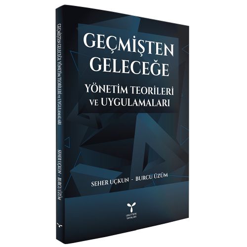 Geçmişten Geleceğe Yönetim Teorileri ve Uygulamaları - Seher Uçkun, Burcu Üzüm