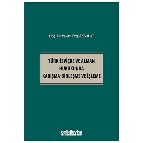 Türk-İsviçre ve Alman Hukukunda Karışma, Birleşme ve İşleme - Pakize Ezgi Akbulut