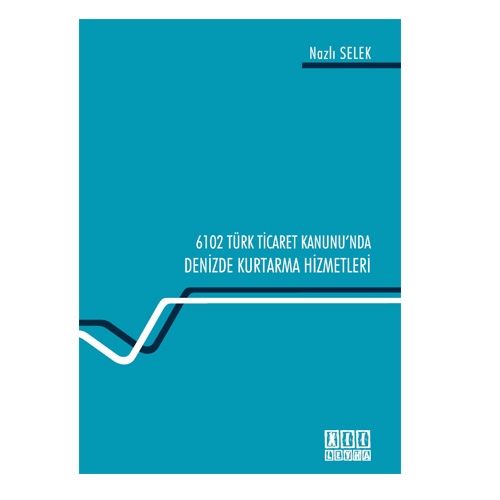 6102 Sayılı Türk Ticaret Kanunu\'nda Denizde Kurtarma Hizmetleri - Nazlı Selek