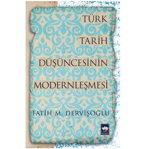 Türk Tarih Düşüncesinin Modernleşmesi - Fatih M. Dervişoğlu