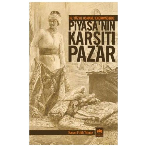 16. Yüzyıl Osmanlı Ekonomisinde Piyasa\'nın Karşıtı Pazar - Hasan Fatih Yılmaz