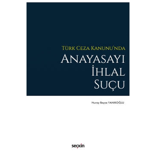 Türk Ceza Kanunu\'nda Anayasayı İhlal Suçu - Nuray Beyza Yanıkoğlu