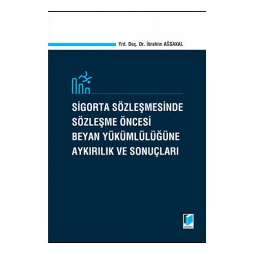 Sigorta Sözleşmesinde Sözleşme Öncesi Beyan Yükümlülüğüne Aykırılık ve Sonuçları - İbrahim Ağsakal