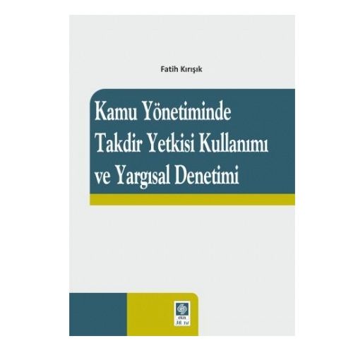 Kamu Yönetiminde Takdir Yetkisi Kullanımı ve Yargısal Denetimi - Fatih Kırışık